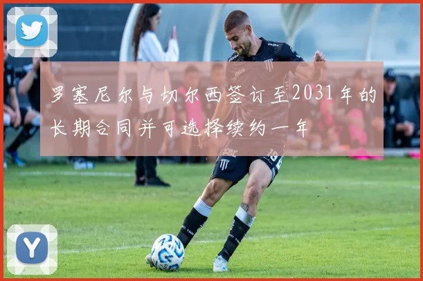 罗塞尼尔与切尔西签订至2031年的长期合同并可选择续约一年
