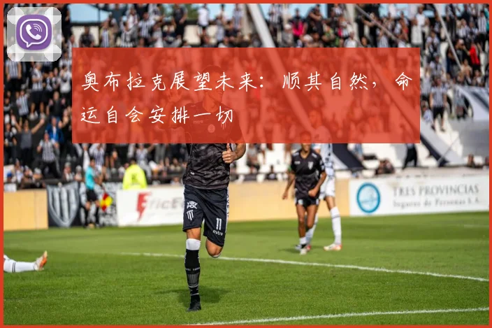 奥布拉克展望未来：顺其自然，命运自会安排一切