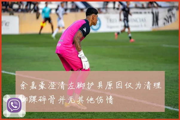余嘉豪澄清左脚护具原因仅为清理脚踝碎骨并无其他伤情