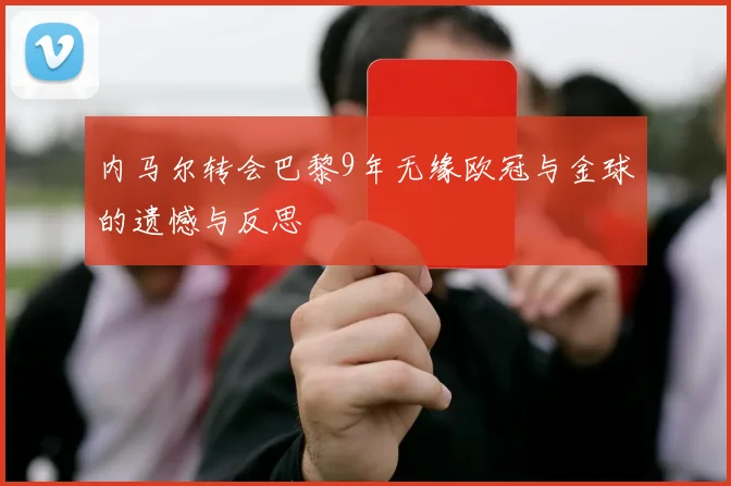 内马尔转会巴黎9年无缘欧冠与金球的遗憾与反思