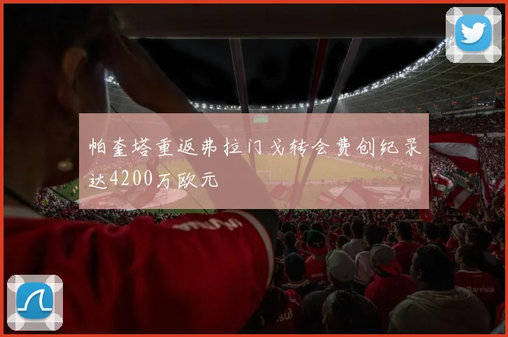 帕奎塔重返弗拉门戈转会费创纪录达4200万欧元