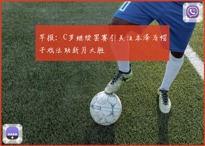 早报：C罗继续罢赛引关注本泽马帽子戏法助新月大胜