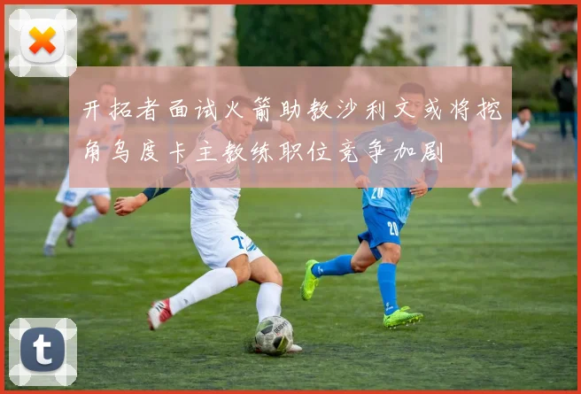 开拓者面试火箭助教沙利文或将挖角乌度卡主教练职位竞争加剧